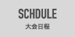 SCHDULE　大会日程