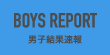BOYS REPORT　男子結果速報