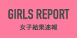 GIRLS REPORT　女子結果速報